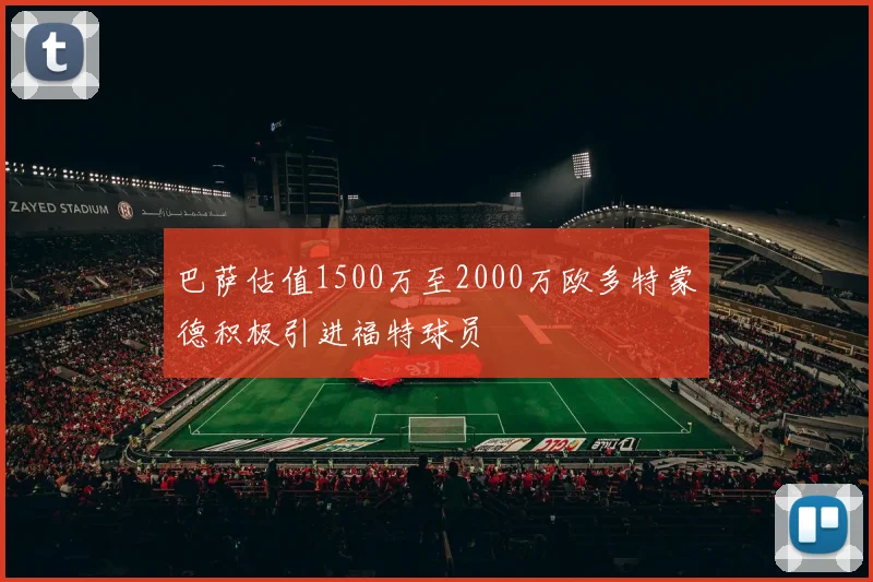 巴萨估值1500万至2000万欧多特蒙德积极引进福特球员