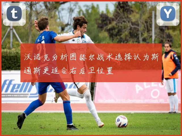 沃诺克分析图赫尔战术选择认为斯通斯更适合右后卫位置