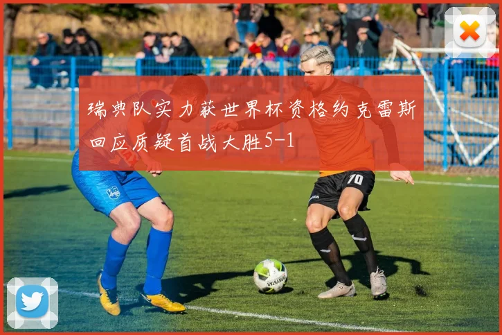 瑞典队实力获世界杯资格约克雷斯回应质疑首战大胜5-1