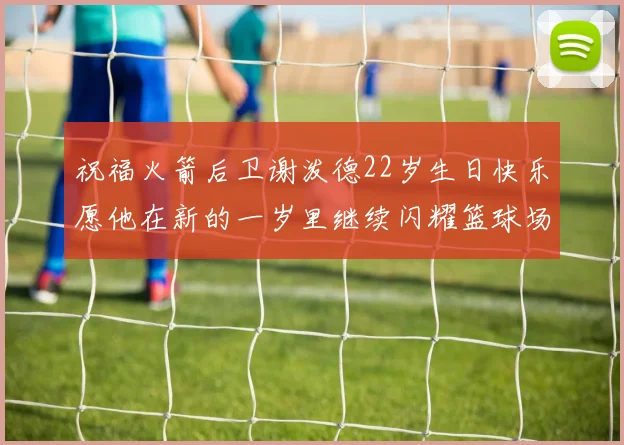 祝福火箭后卫谢泼德22岁生日快乐愿他在新的一岁里继续闪耀篮球场