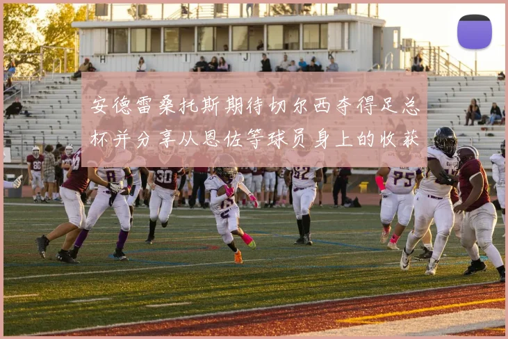 安德雷桑托斯期待切尔西夺得足总杯并分享从恩佐等球员身上的收获