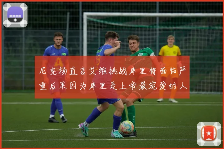 尼克杨直言艾维挑战库里将面临严重后果因为库里是上帝最宠爱的人