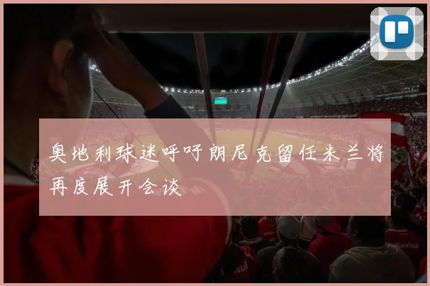奥地利球迷呼吁朗尼克留任米兰将再度展开会谈