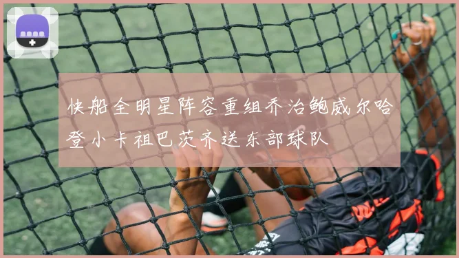 快船全明星阵容重组乔治鲍威尔哈登小卡祖巴茨齐送东部球队