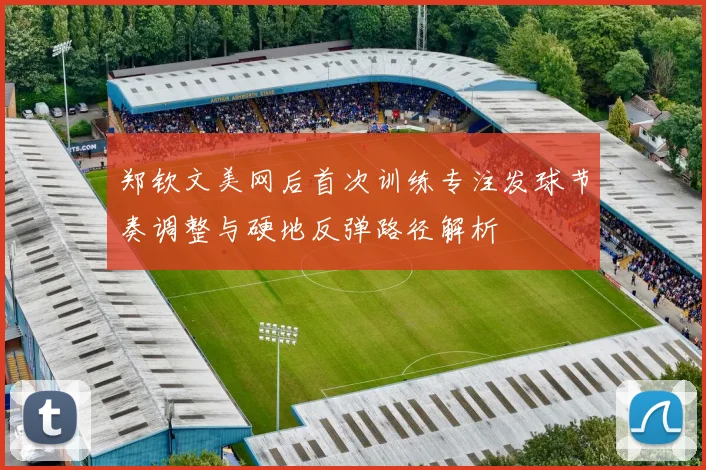 郑钦文美网后首次训练专注发球节奏调整与硬地反弹路径解析
