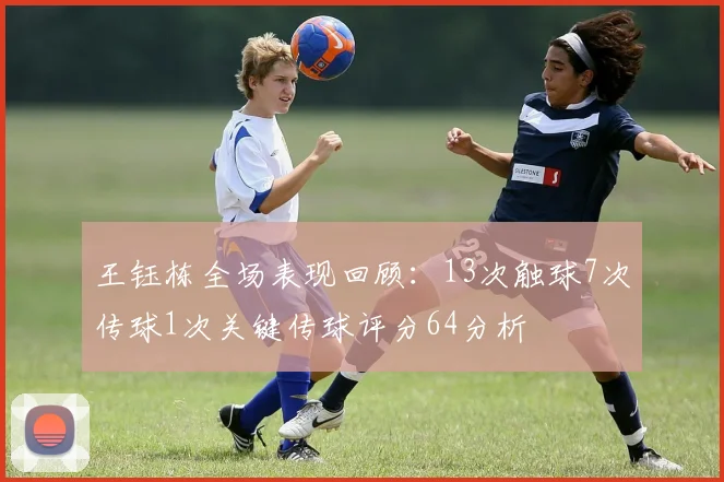 王钰栋全场表现回顾：13次触球7次传球1次关键传球评分64分析