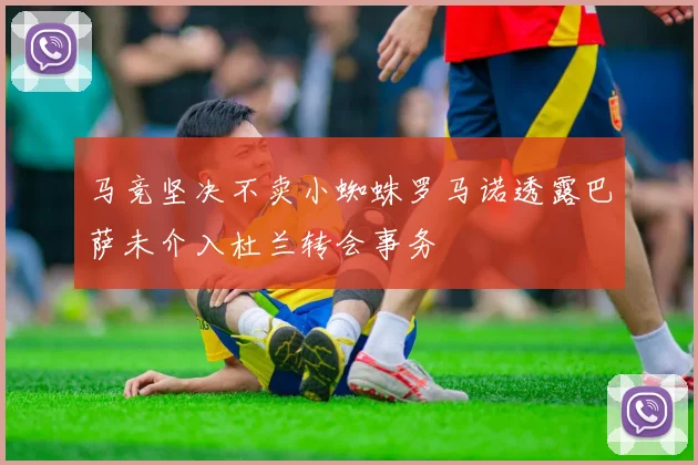 马竞坚决不卖小蜘蛛罗马诺透露巴萨未介入杜兰转会事务