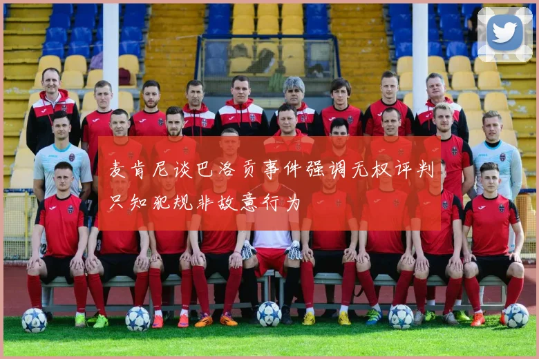 麦肯尼谈巴洛贡事件强调无权评判只知犯规非故意行为