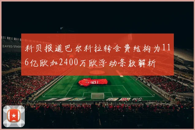 科贝报道巴尔科拉转会费结构为116亿欧加2400万欧浮动条款解析