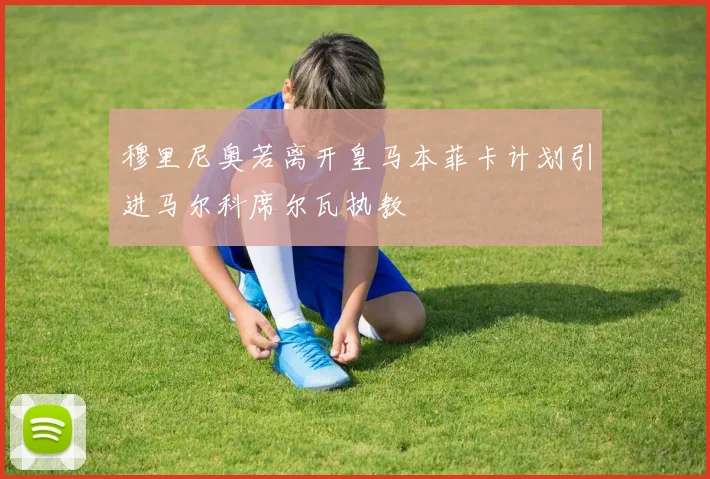 穆里尼奥若离开皇马本菲卡计划引进马尔科席尔瓦执教