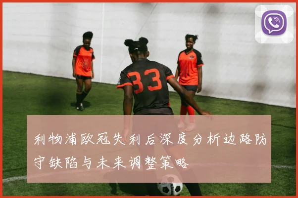 利物浦欧冠失利后深度分析边路防守缺陷与未来调整策略
