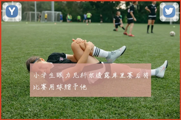 小学生眼力见科尔透露库里赛后将比赛用球赠予他