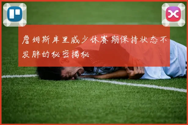 詹姆斯库里威少休赛期保持状态不发胖的秘密揭秘