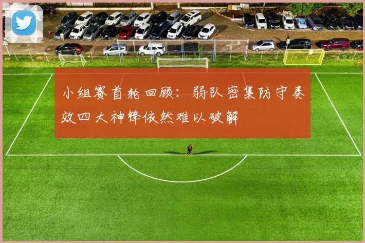 小组赛首轮回顾：弱队密集防守奏效四大神锋依然难以破解