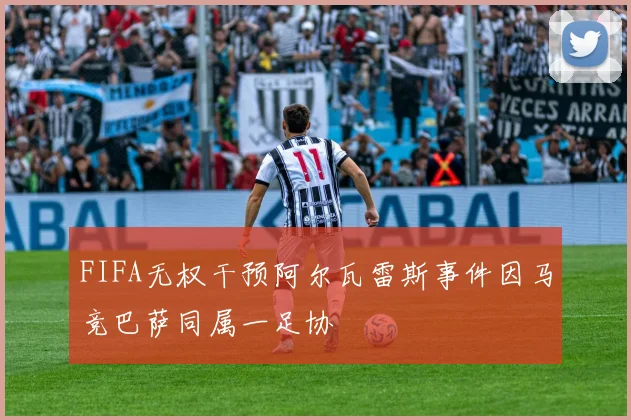 FIFA无权干预阿尔瓦雷斯事件因马竞巴萨同属一足协